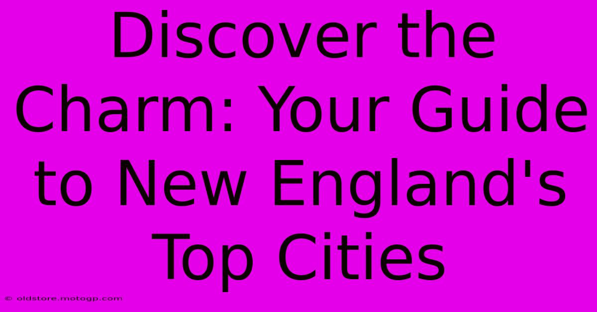 Discover The Charm: Your Guide To New England's Top Cities