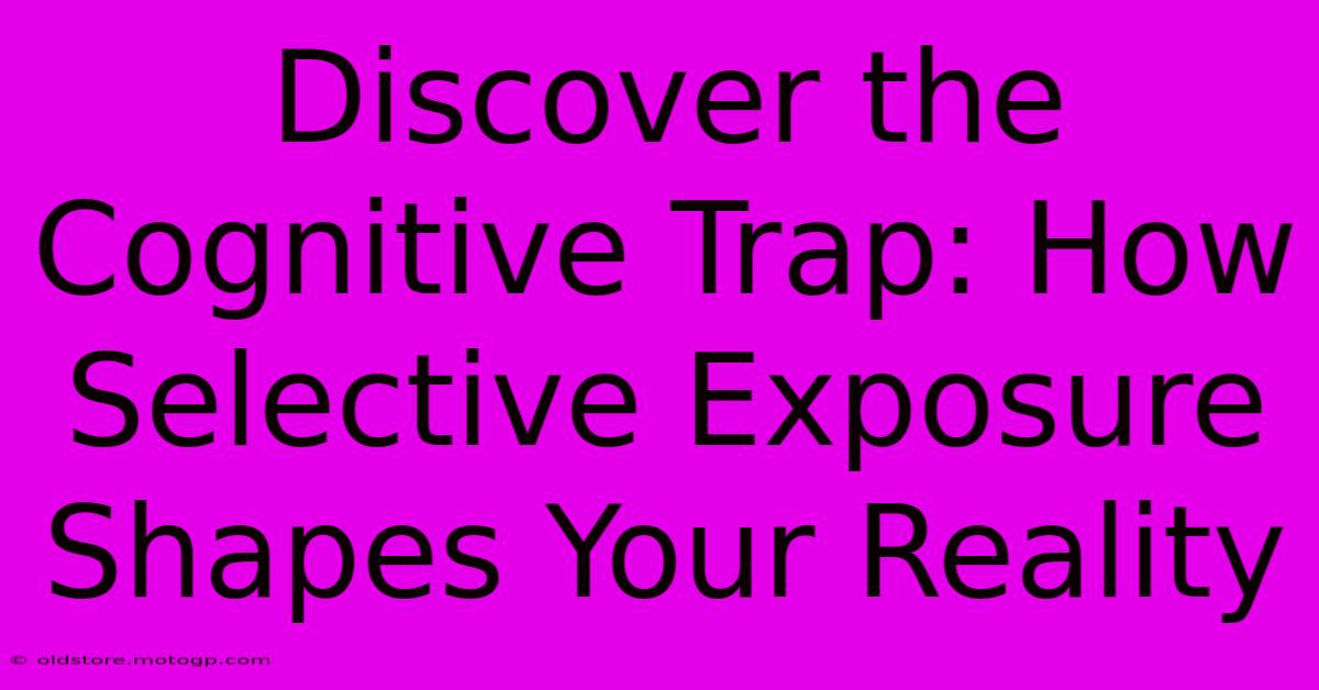 Discover The Cognitive Trap: How Selective Exposure Shapes Your Reality