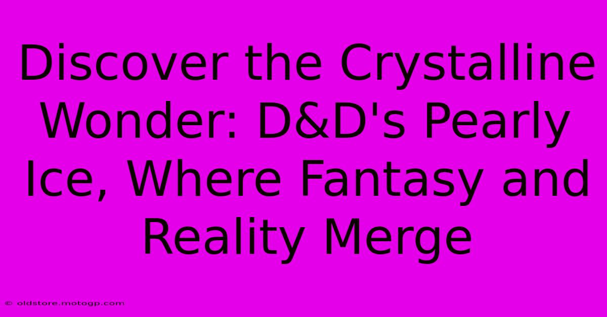 Discover The Crystalline Wonder: D&D's Pearly Ice, Where Fantasy And Reality Merge