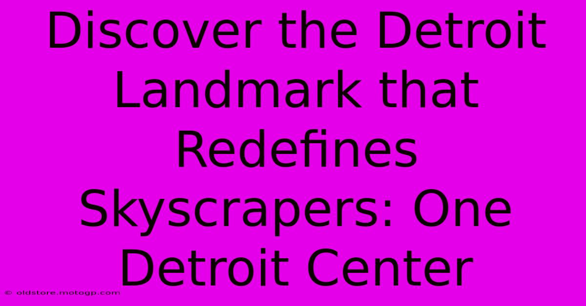 Discover The Detroit Landmark That Redefines Skyscrapers: One Detroit Center