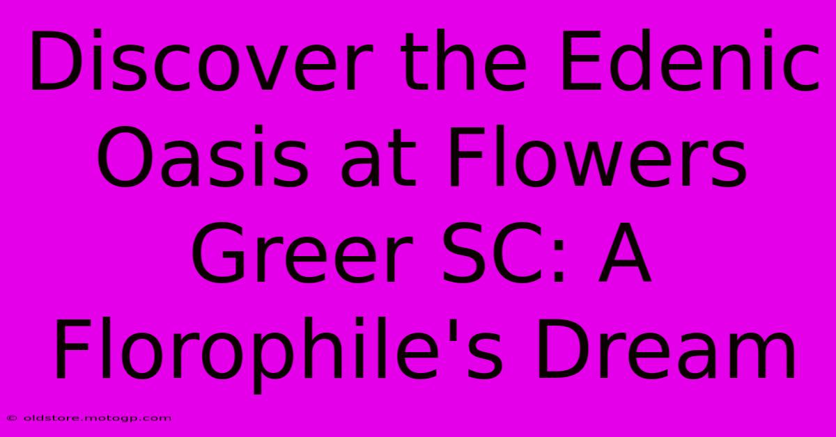 Discover The Edenic Oasis At Flowers Greer SC: A Florophile's Dream