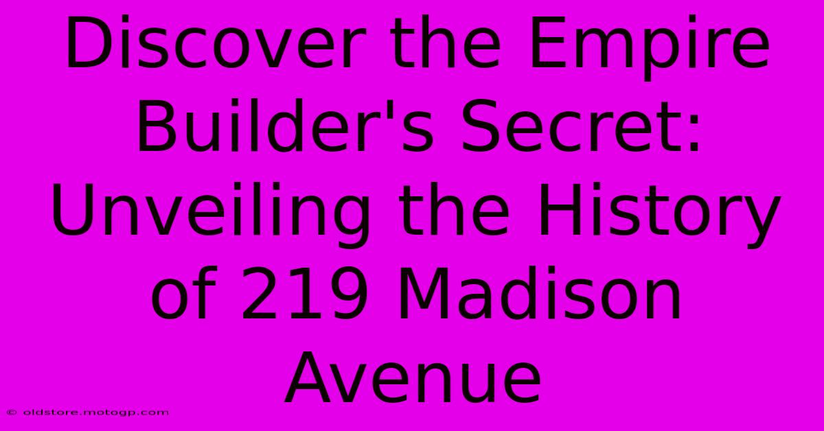 Discover The Empire Builder's Secret: Unveiling The History Of 219 Madison Avenue