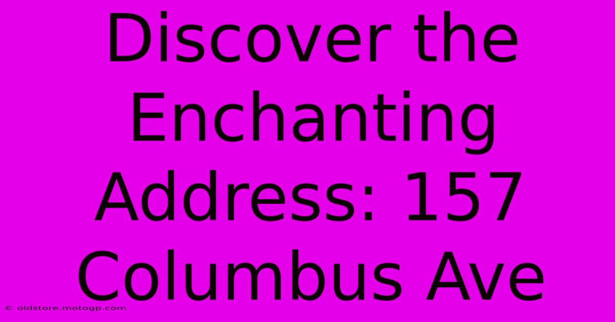 Discover The Enchanting Address: 157 Columbus Ave