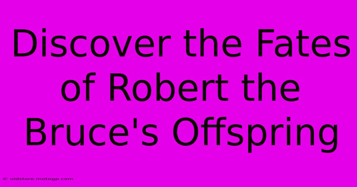 Discover The Fates Of Robert The Bruce's Offspring