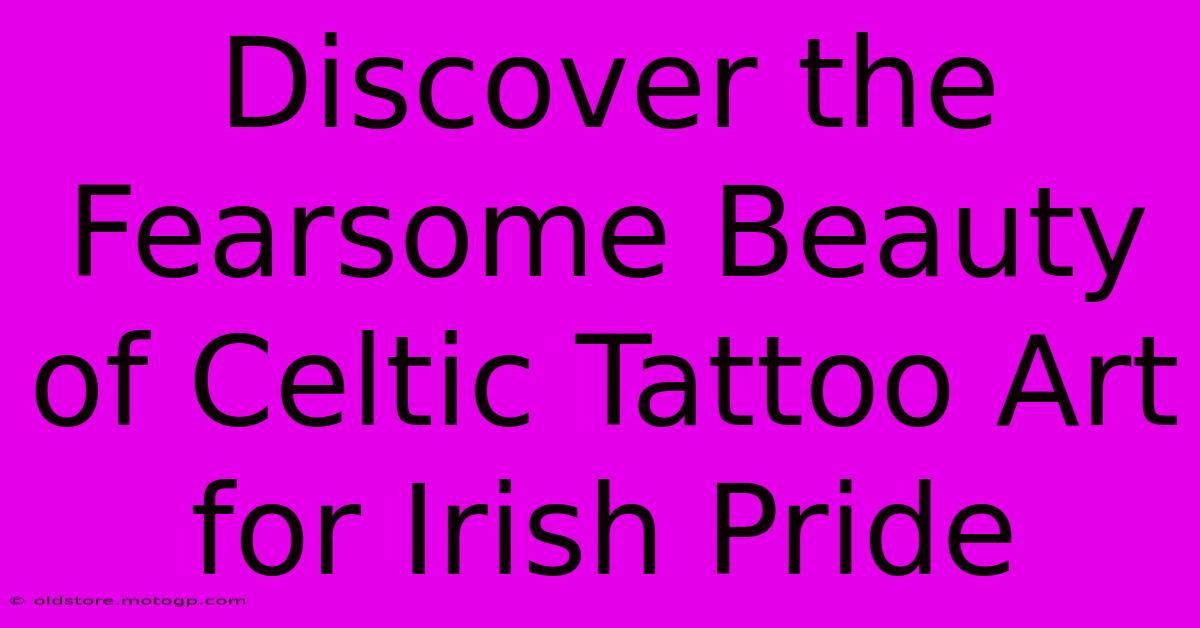 Discover The Fearsome Beauty Of Celtic Tattoo Art For Irish Pride