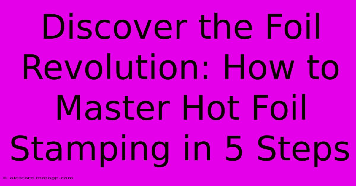 Discover The Foil Revolution: How To Master Hot Foil Stamping In 5 Steps