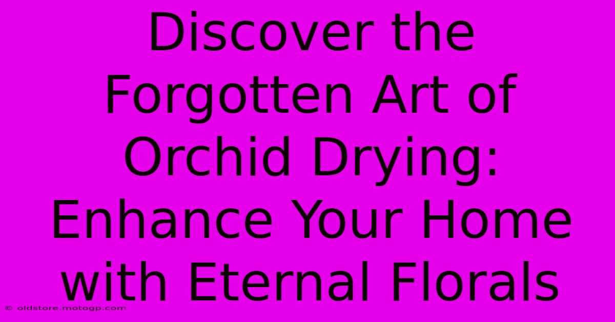 Discover The Forgotten Art Of Orchid Drying: Enhance Your Home With Eternal Florals