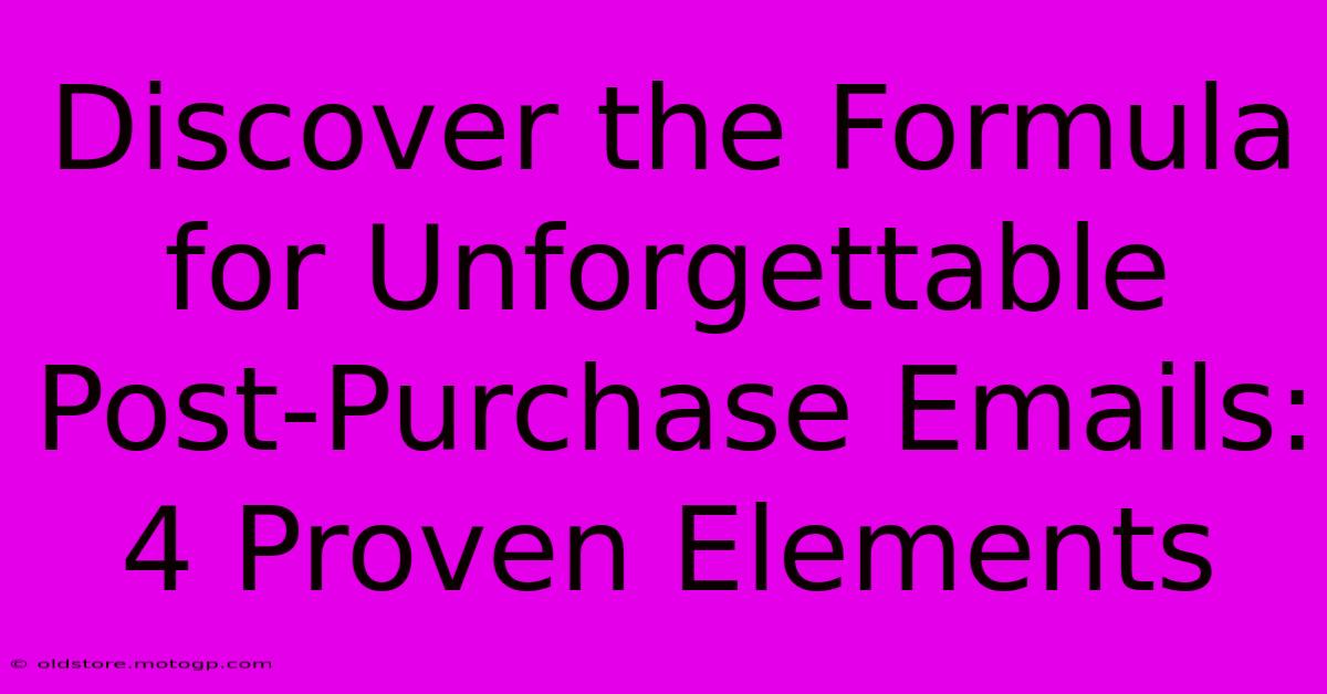 Discover The Formula For Unforgettable Post-Purchase Emails: 4 Proven Elements