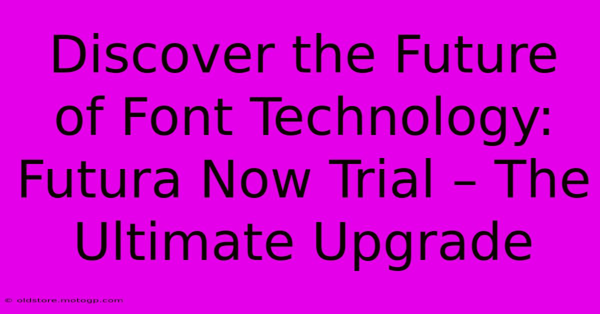 Discover The Future Of Font Technology: Futura Now Trial – The Ultimate Upgrade