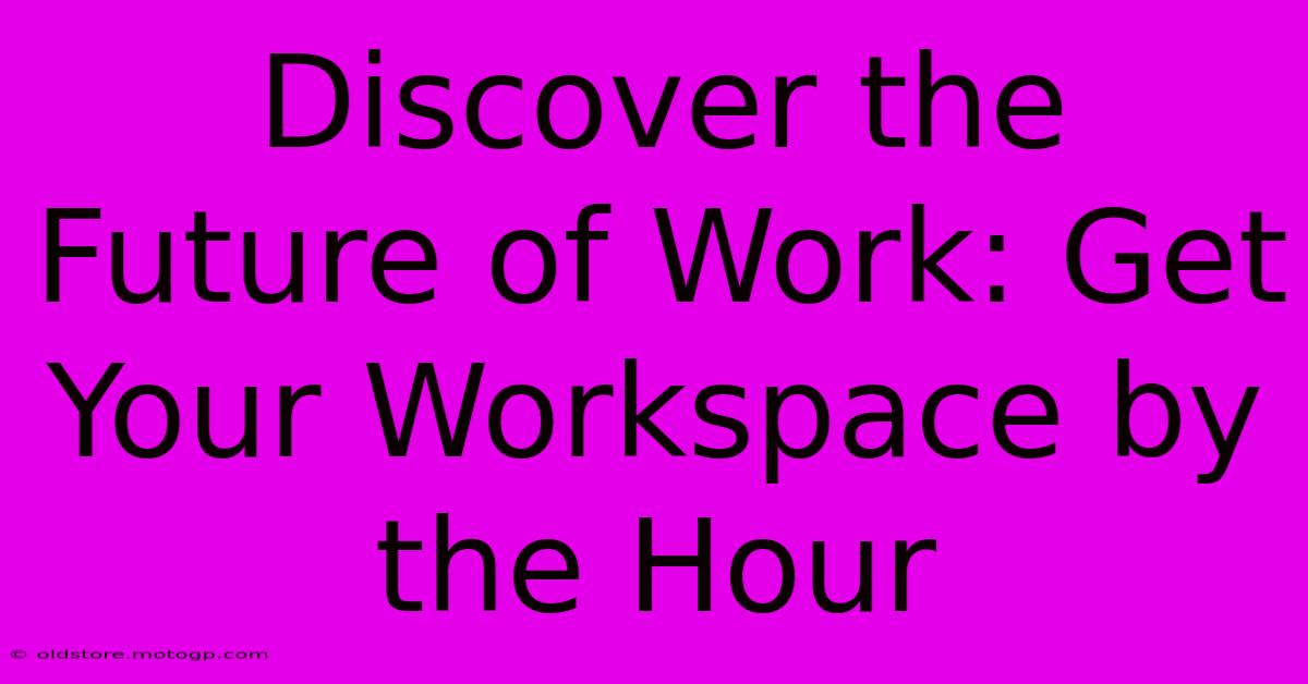 Discover The Future Of Work: Get Your Workspace By The Hour