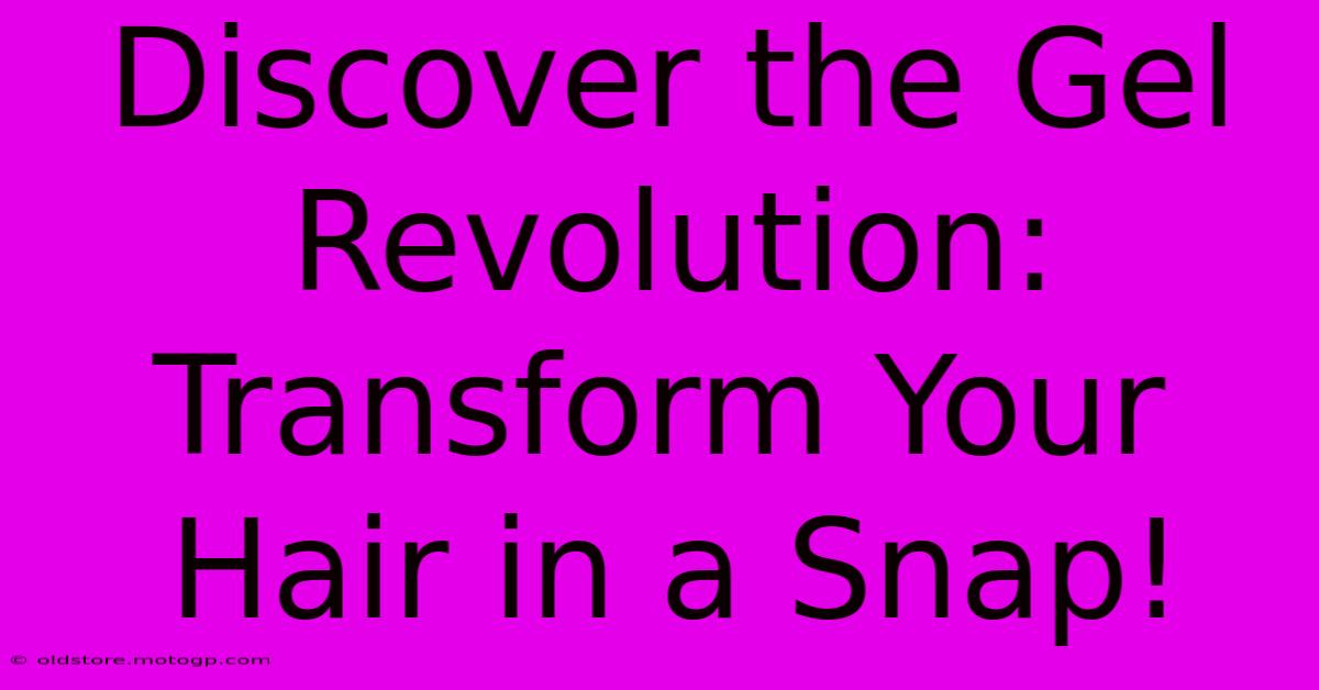 Discover The Gel Revolution: Transform Your Hair In A Snap!