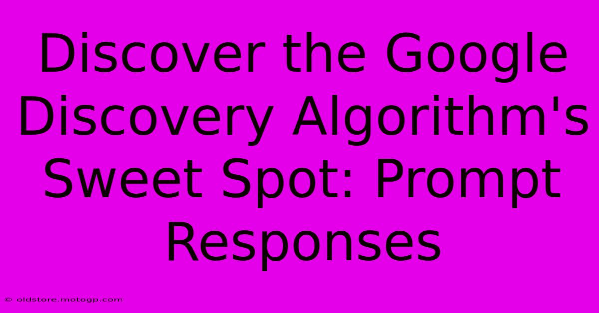 Discover The Google Discovery Algorithm's Sweet Spot: Prompt Responses