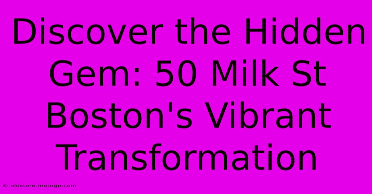 Discover The Hidden Gem: 50 Milk St Boston's Vibrant Transformation