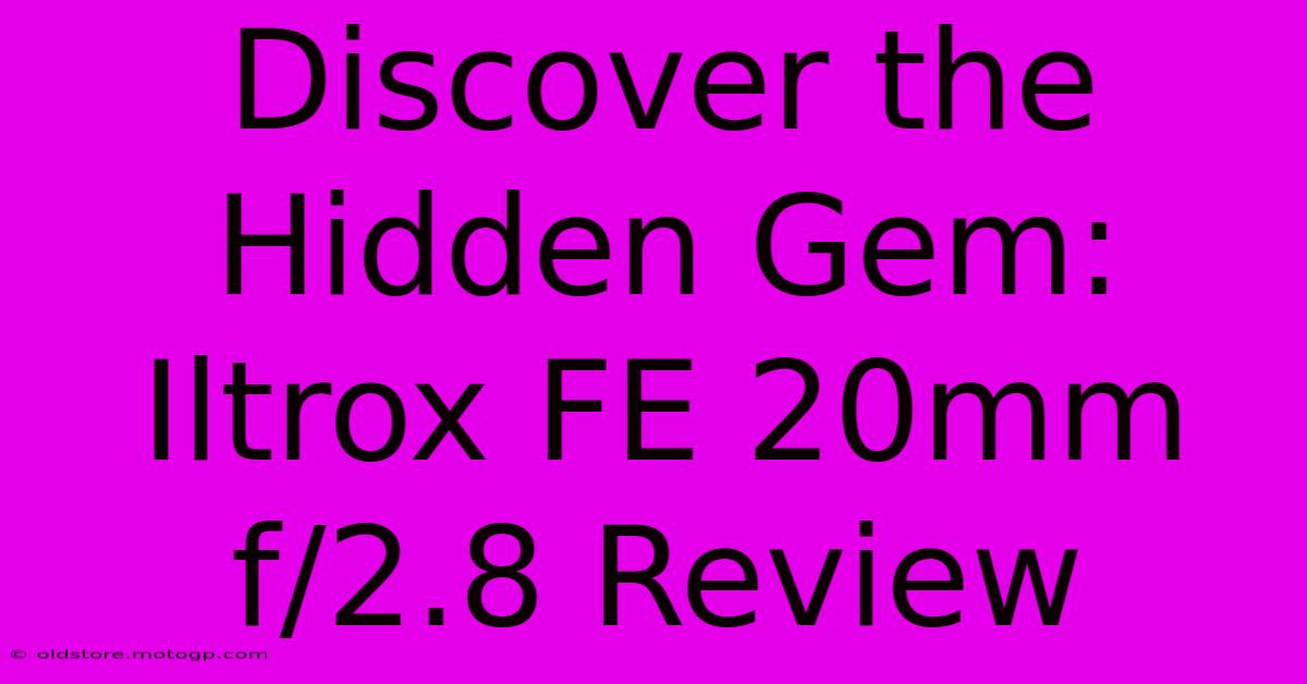 Discover The Hidden Gem: Iltrox FE 20mm F/2.8 Review