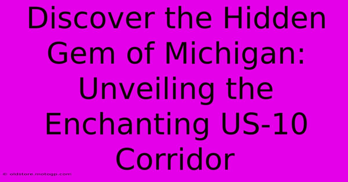 Discover The Hidden Gem Of Michigan: Unveiling The Enchanting US-10 Corridor