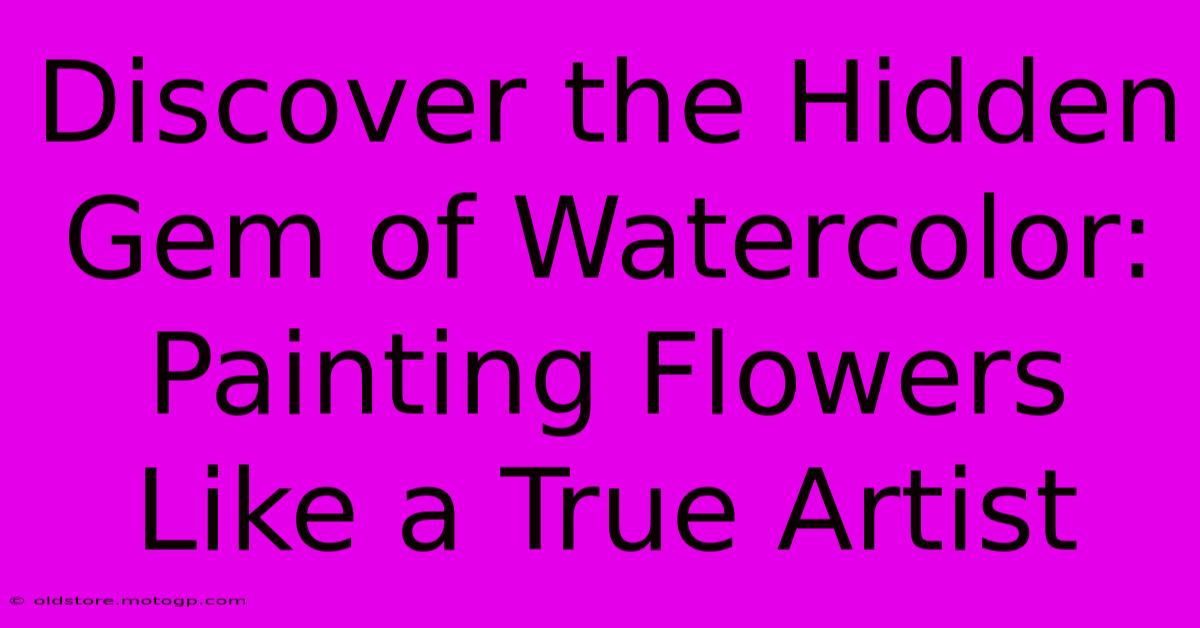 Discover The Hidden Gem Of Watercolor: Painting Flowers Like A True Artist