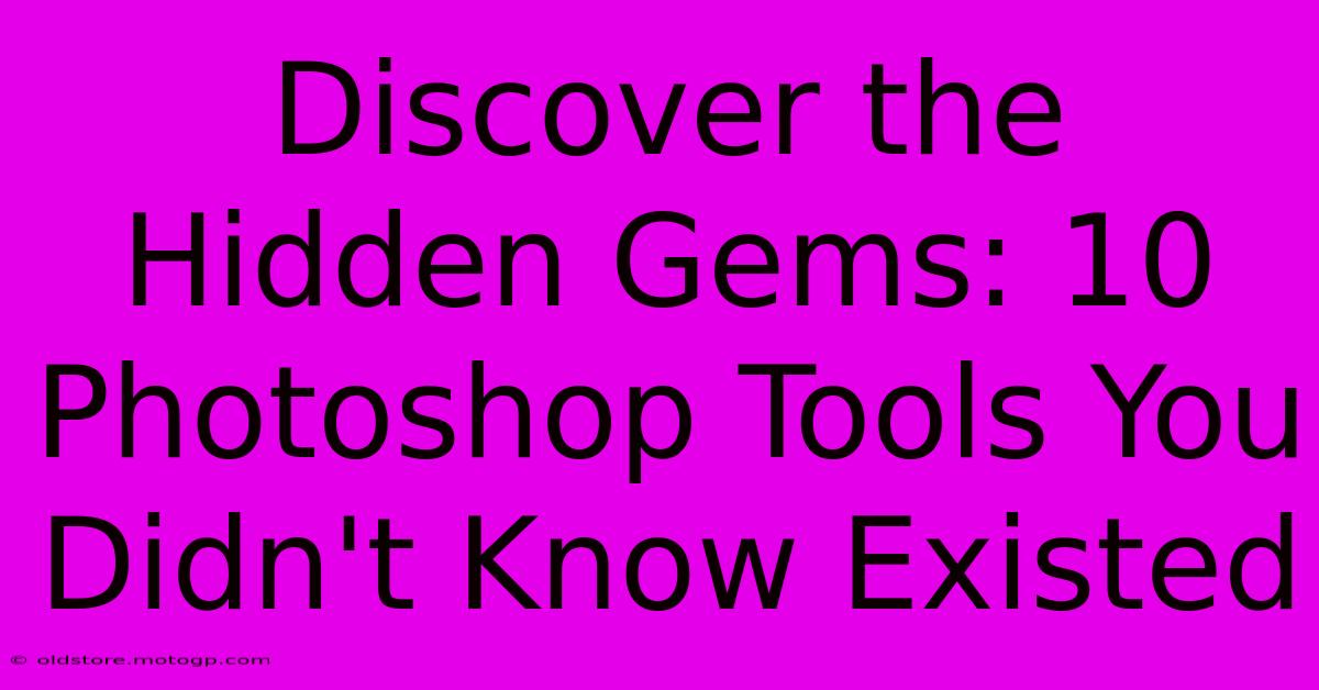 Discover The Hidden Gems: 10 Photoshop Tools You Didn't Know Existed