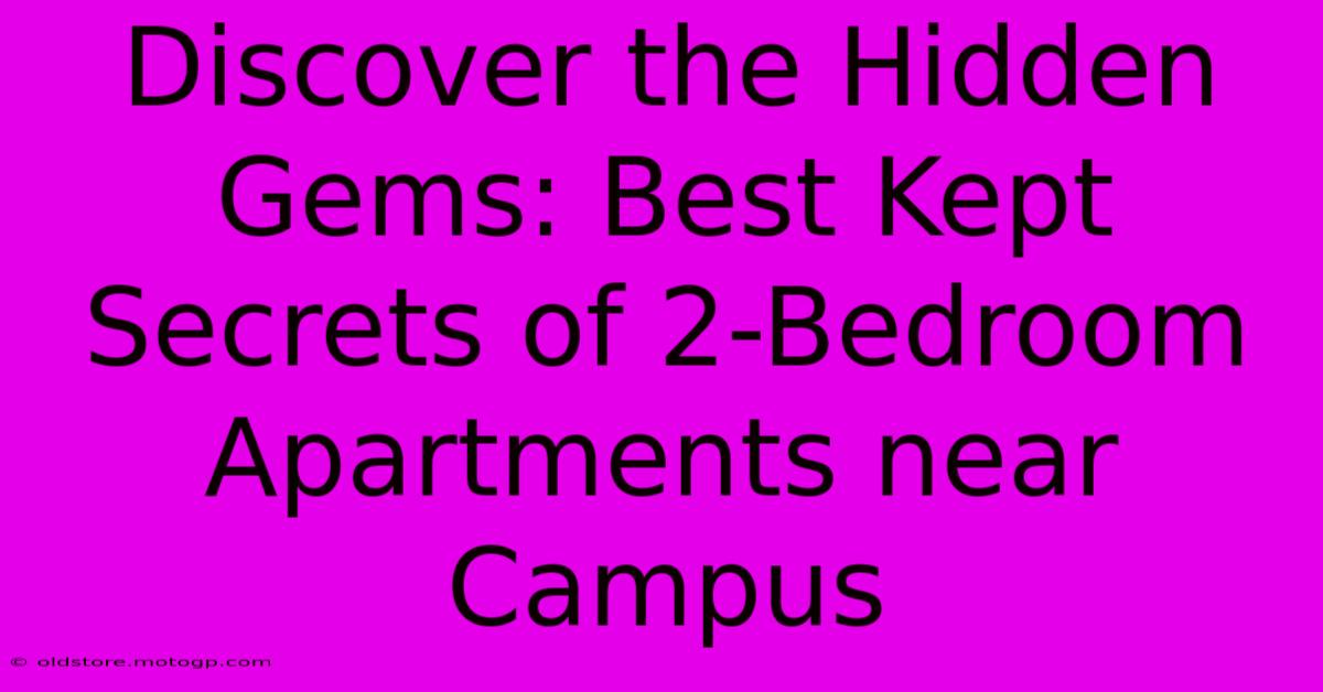 Discover The Hidden Gems: Best Kept Secrets Of 2-Bedroom Apartments Near Campus