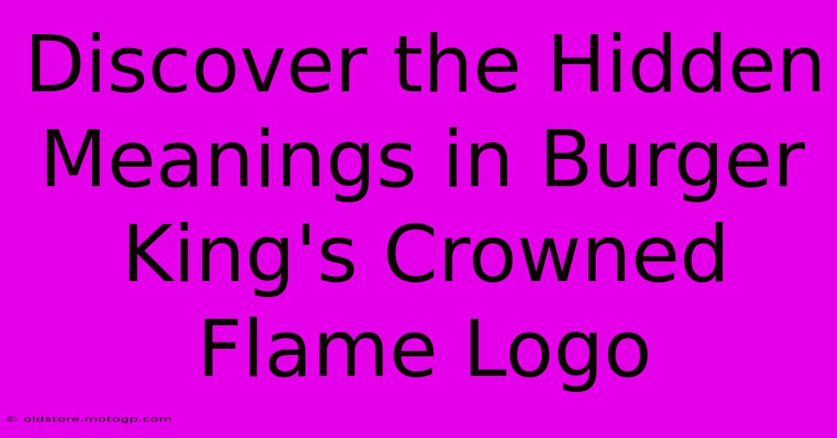 Discover The Hidden Meanings In Burger King's Crowned Flame Logo