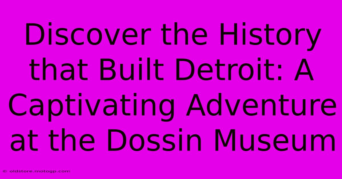 Discover The History That Built Detroit: A Captivating Adventure At The Dossin Museum