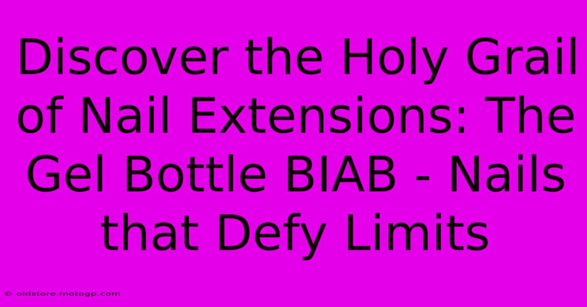 Discover The Holy Grail Of Nail Extensions: The Gel Bottle BIAB - Nails That Defy Limits