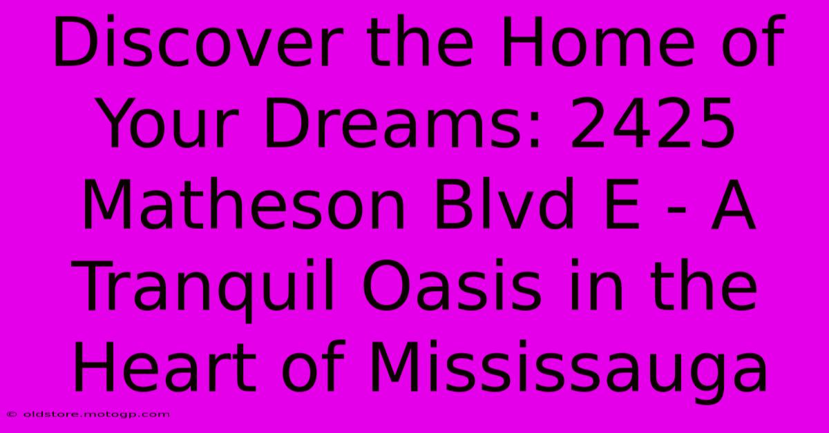 Discover The Home Of Your Dreams: 2425 Matheson Blvd E - A Tranquil Oasis In The Heart Of Mississauga