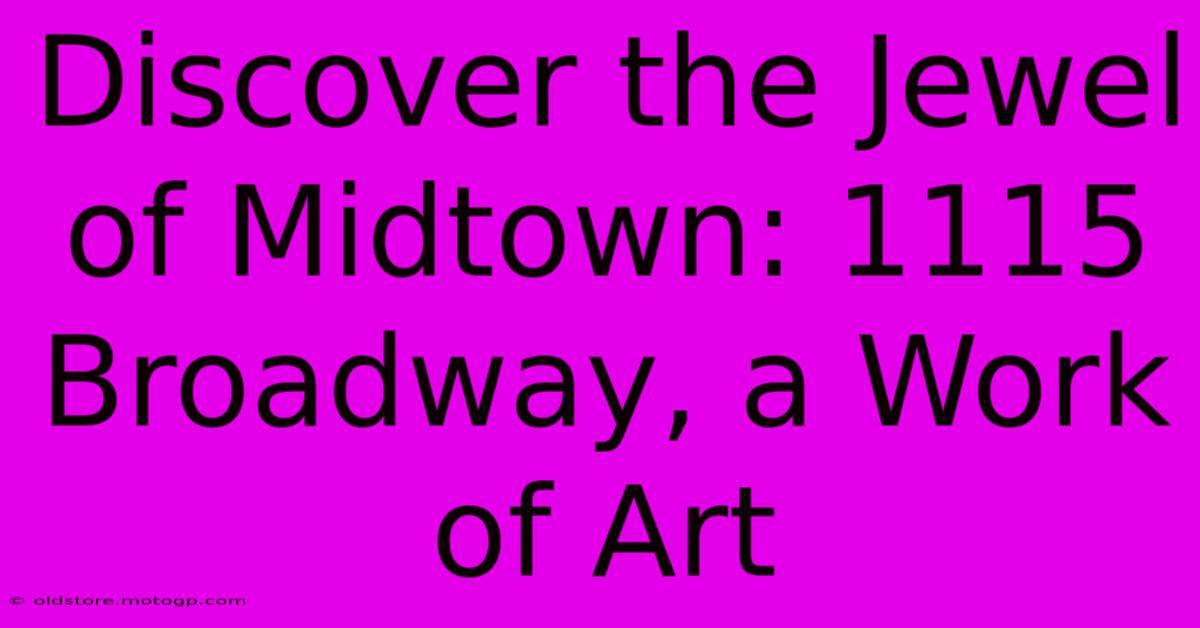 Discover The Jewel Of Midtown: 1115 Broadway, A Work Of Art