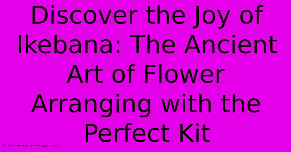 Discover The Joy Of Ikebana: The Ancient Art Of Flower Arranging With The Perfect Kit