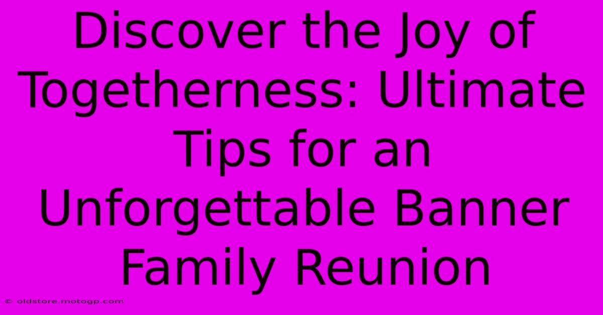 Discover The Joy Of Togetherness: Ultimate Tips For An Unforgettable Banner Family Reunion