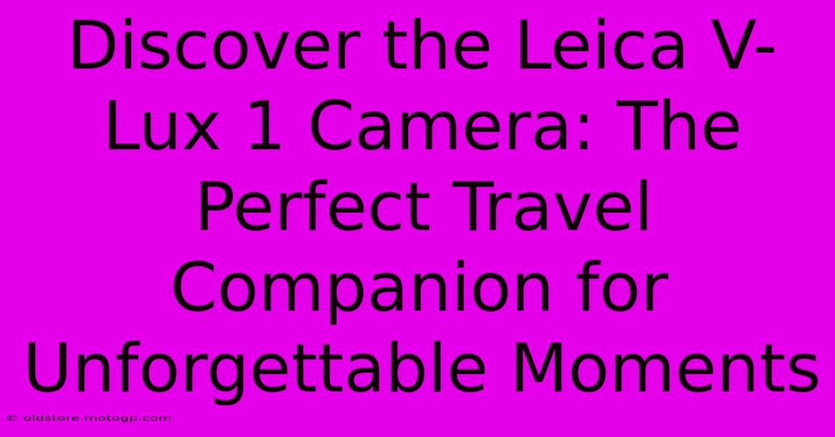 Discover The Leica V-Lux 1 Camera: The Perfect Travel Companion For Unforgettable Moments