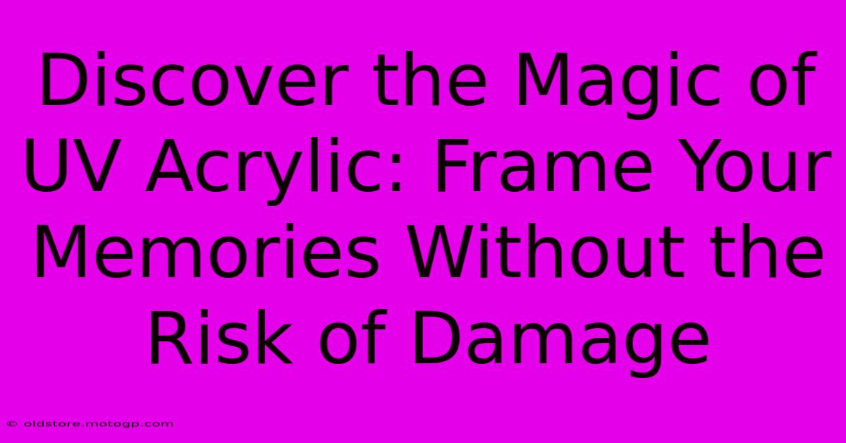 Discover The Magic Of UV Acrylic: Frame Your Memories Without The Risk Of Damage