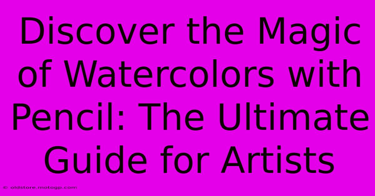 Discover The Magic Of Watercolors With Pencil: The Ultimate Guide For Artists