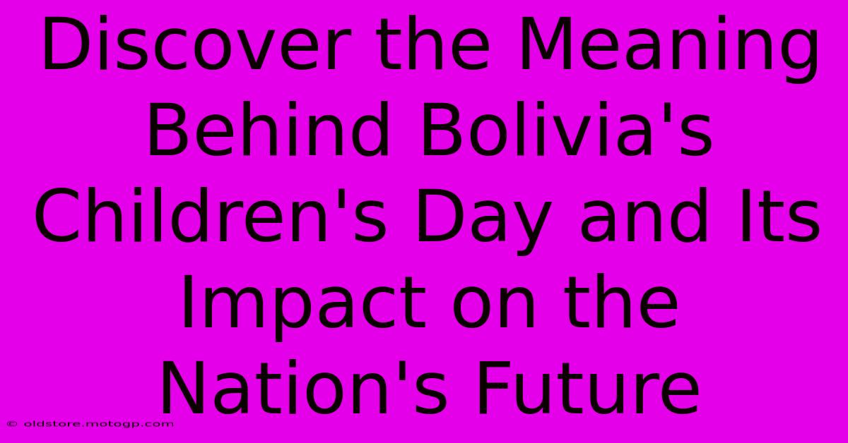 Discover The Meaning Behind Bolivia's Children's Day And Its Impact On The Nation's Future