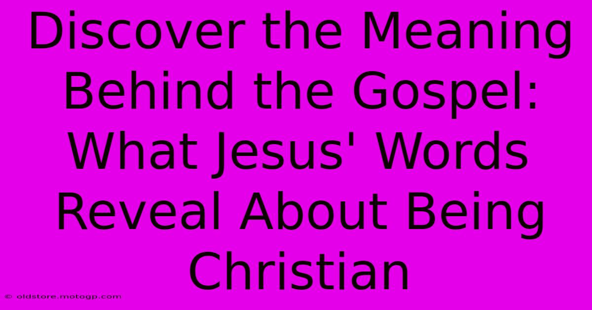 Discover The Meaning Behind The Gospel: What Jesus' Words Reveal About Being Christian