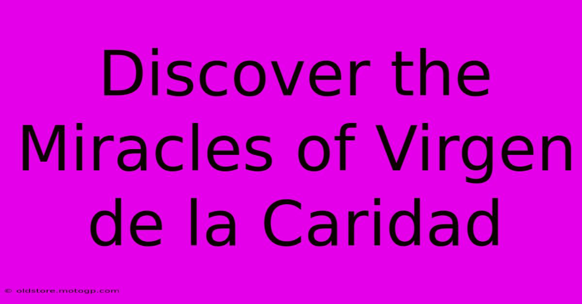 Discover The Miracles Of Virgen De La Caridad