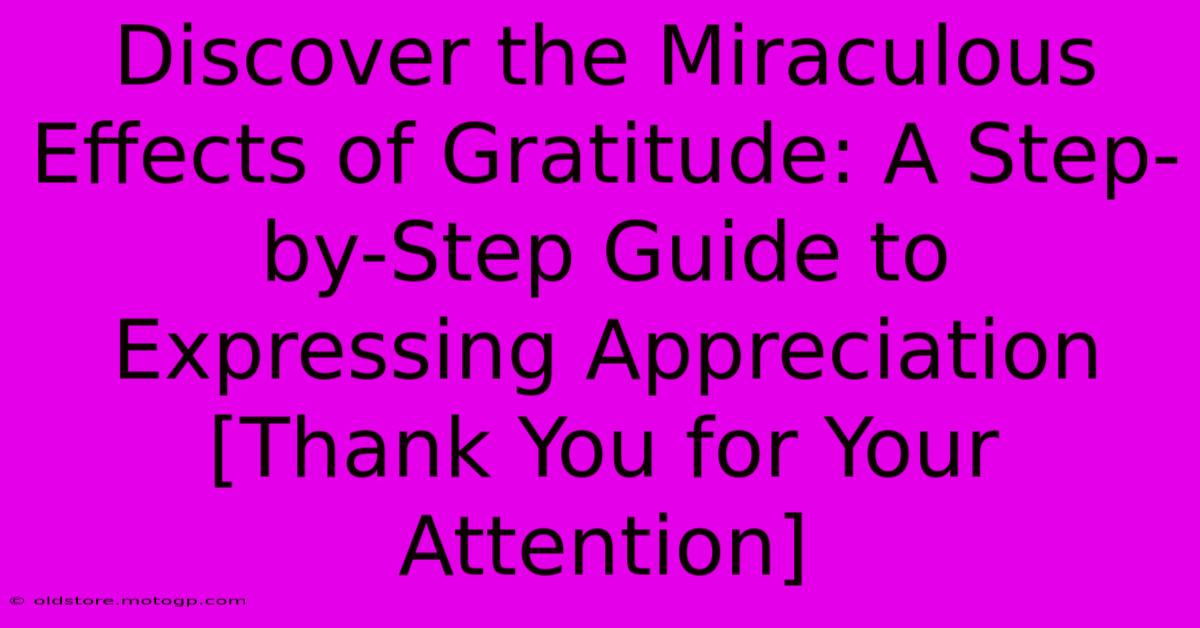 Discover The Miraculous Effects Of Gratitude: A Step-by-Step Guide To Expressing Appreciation [Thank You For Your Attention]