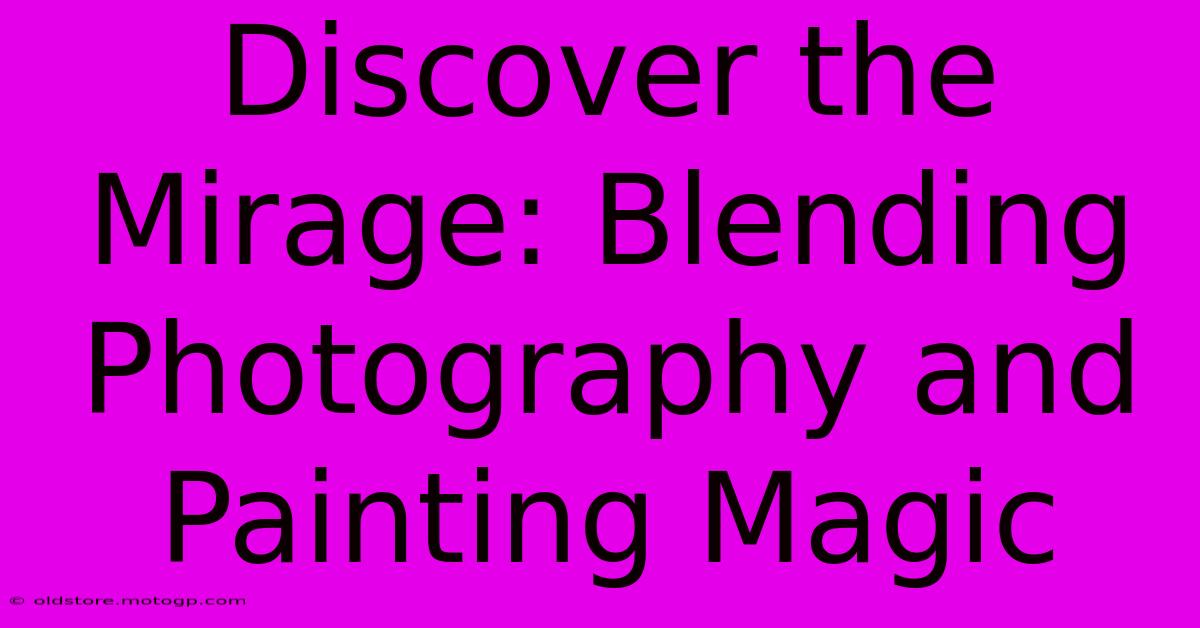 Discover The Mirage: Blending Photography And Painting Magic