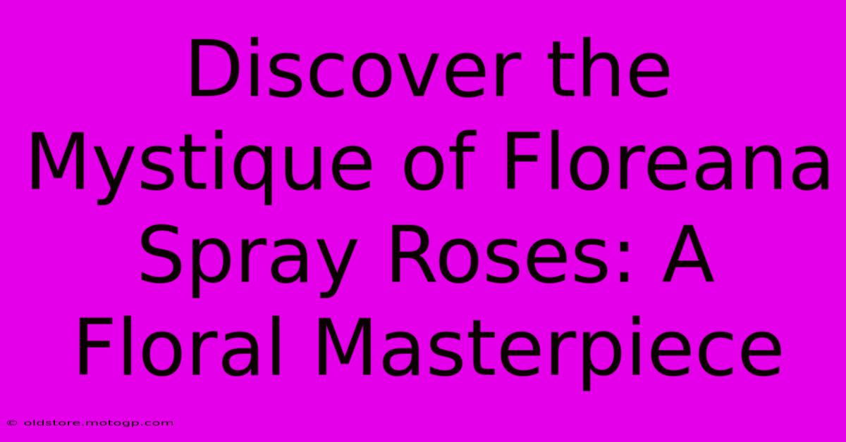 Discover The Mystique Of Floreana Spray Roses: A Floral Masterpiece