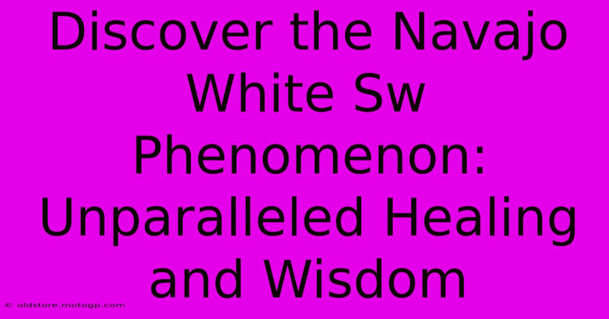 Discover The Navajo White Sw Phenomenon: Unparalleled Healing And Wisdom