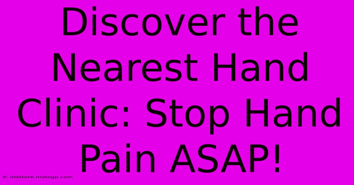 Discover The Nearest Hand Clinic: Stop Hand Pain ASAP!