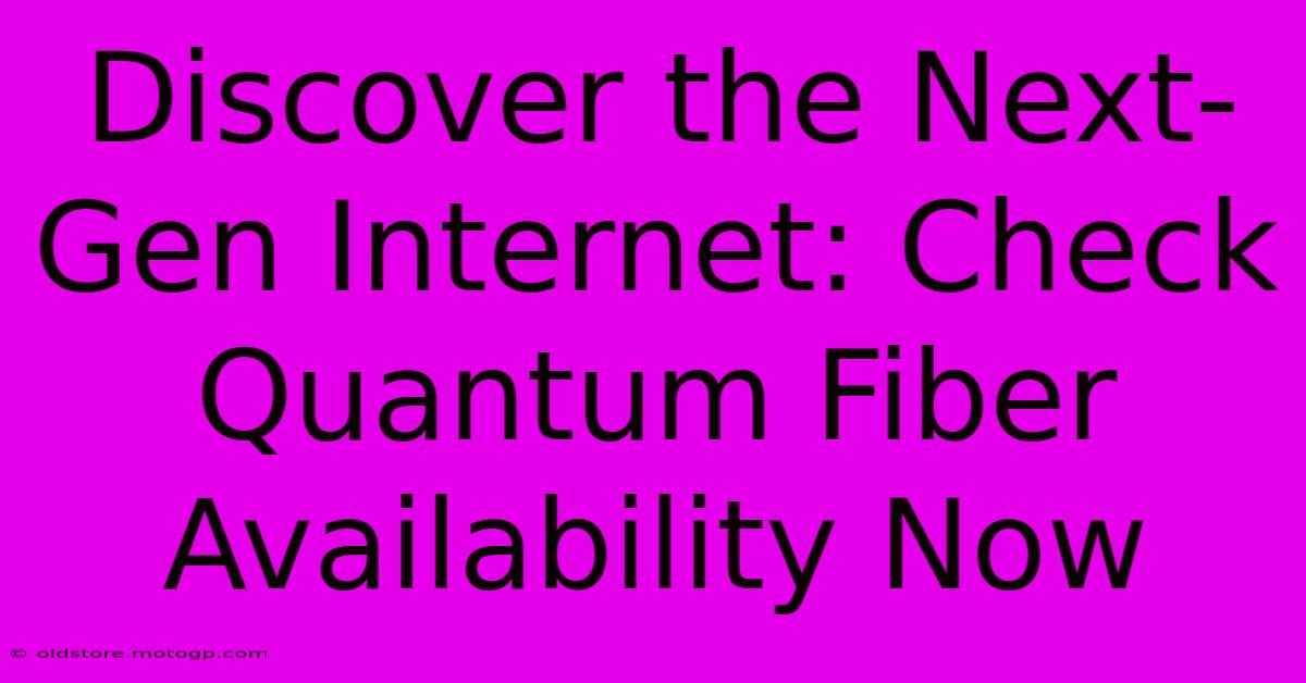 Discover The Next-Gen Internet: Check Quantum Fiber Availability Now