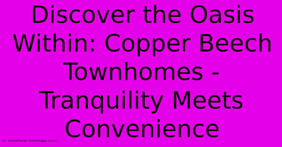 Discover The Oasis Within: Copper Beech Townhomes - Tranquility Meets Convenience