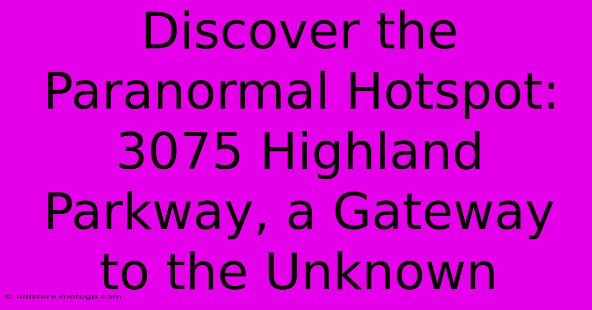 Discover The Paranormal Hotspot: 3075 Highland Parkway, A Gateway To The Unknown