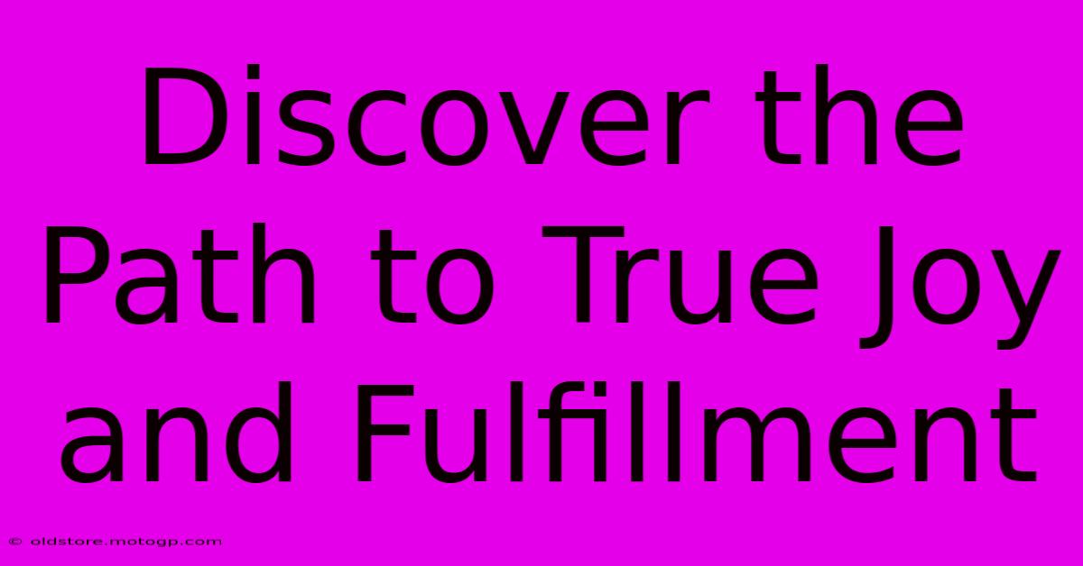 Discover The Path To True Joy And Fulfillment