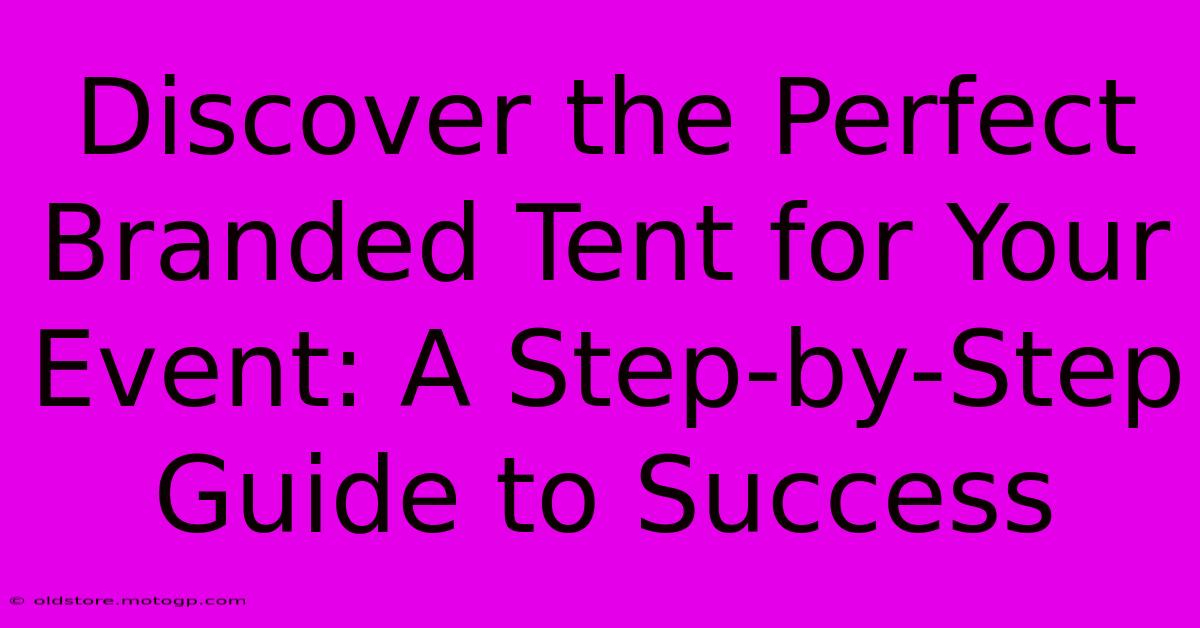 Discover The Perfect Branded Tent For Your Event: A Step-by-Step Guide To Success