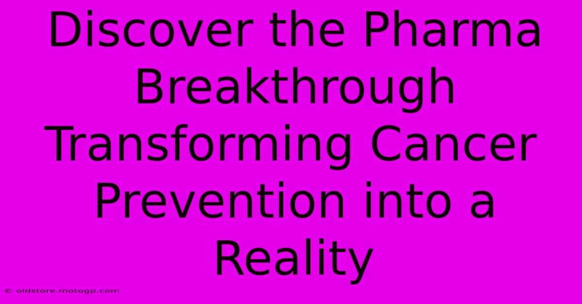 Discover The Pharma Breakthrough Transforming Cancer Prevention Into A Reality