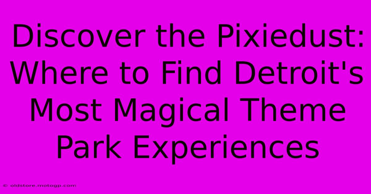 Discover The Pixiedust: Where To Find Detroit's Most Magical Theme Park Experiences