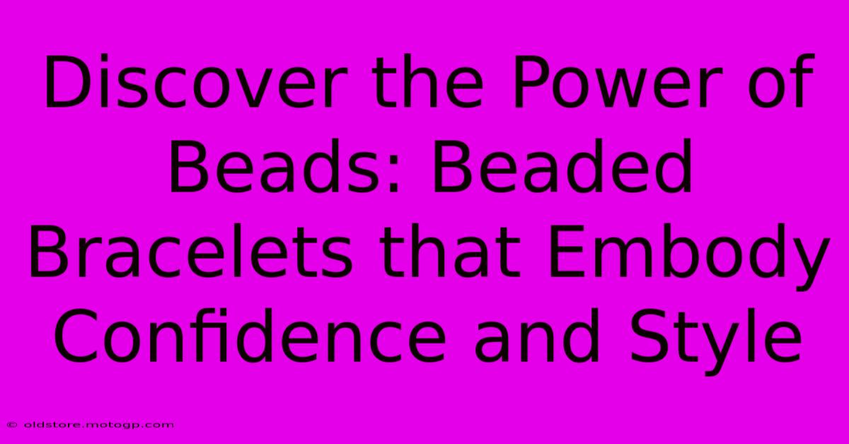 Discover The Power Of Beads: Beaded Bracelets That Embody Confidence And Style