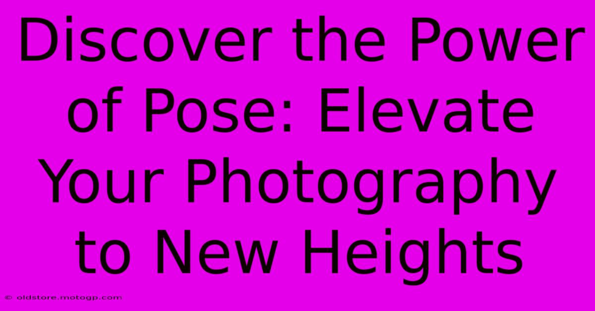 Discover The Power Of Pose: Elevate Your Photography To New Heights