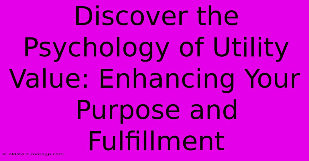 Discover The Psychology Of Utility Value: Enhancing Your Purpose And Fulfillment